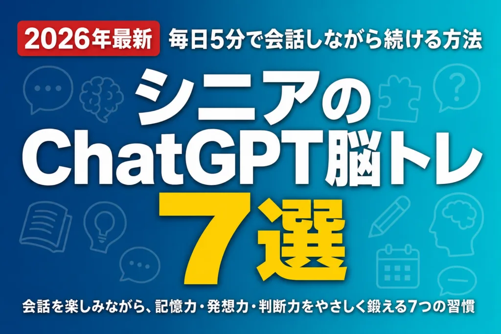【2026年最新】シニアのChatGPT脳トレ7選｜毎日5分で会話しながら続ける方法