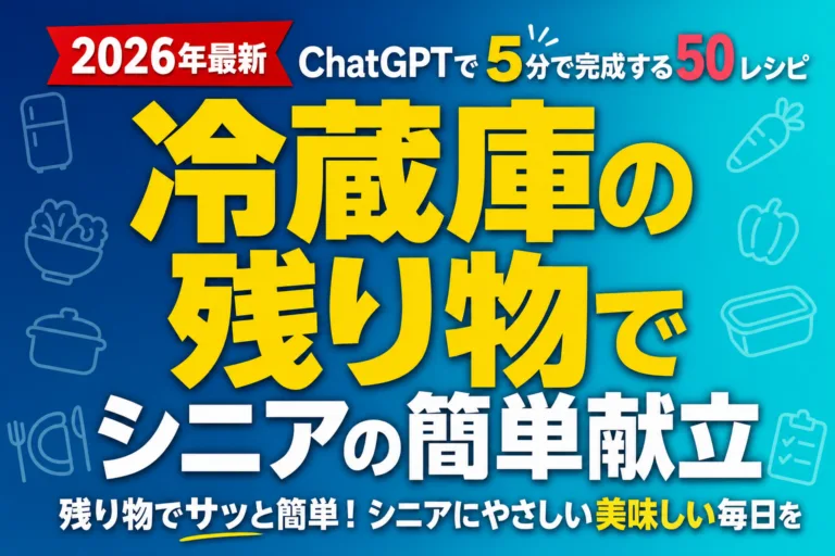 冷蔵庫の残り物でシニアの簡単献立｜ChatGPTで5分で完成する50レシピ