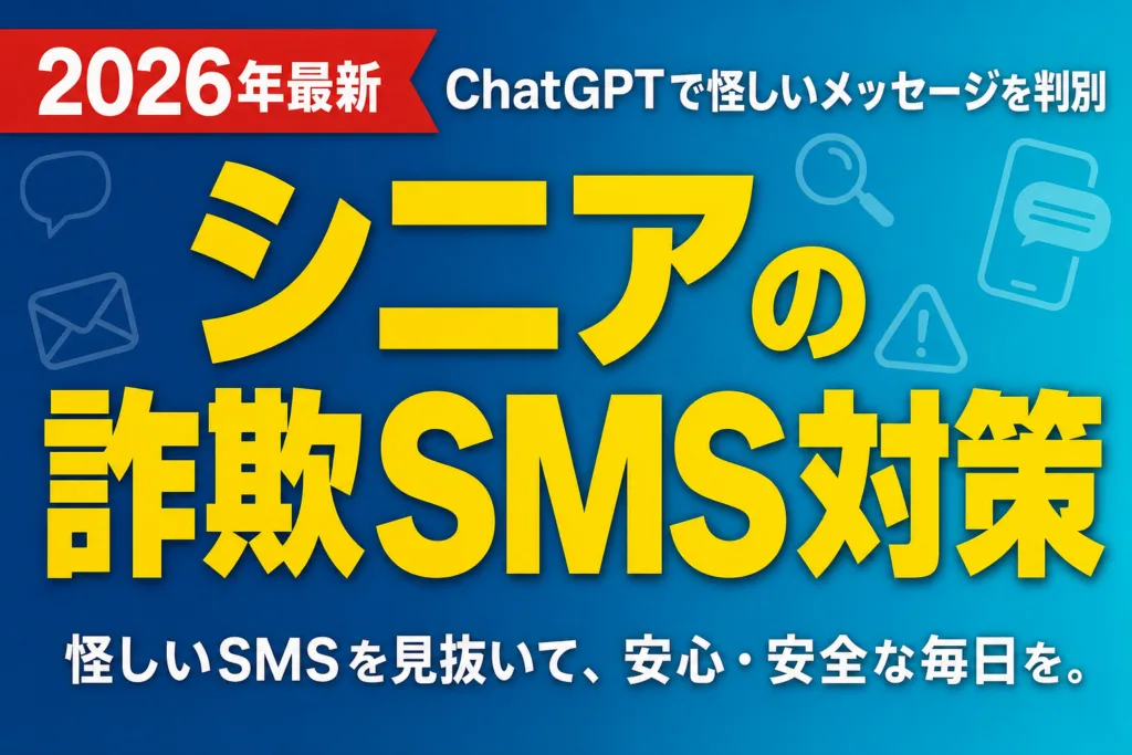 【2026年最新】シニアの詐欺SMS対策｜ChatGPTで怪しいメッセージを判別