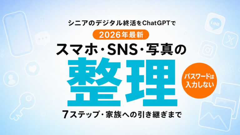 【2026年最新】シニアのデジタル終活をChatGPTで｜スマホ・SNS・写真の整理7ステップ
