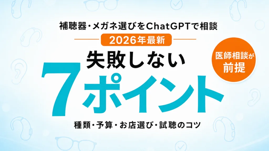 【2026年最新】補聴器・メガネ選びをChatGPTで相談｜失敗しない7つのポイント