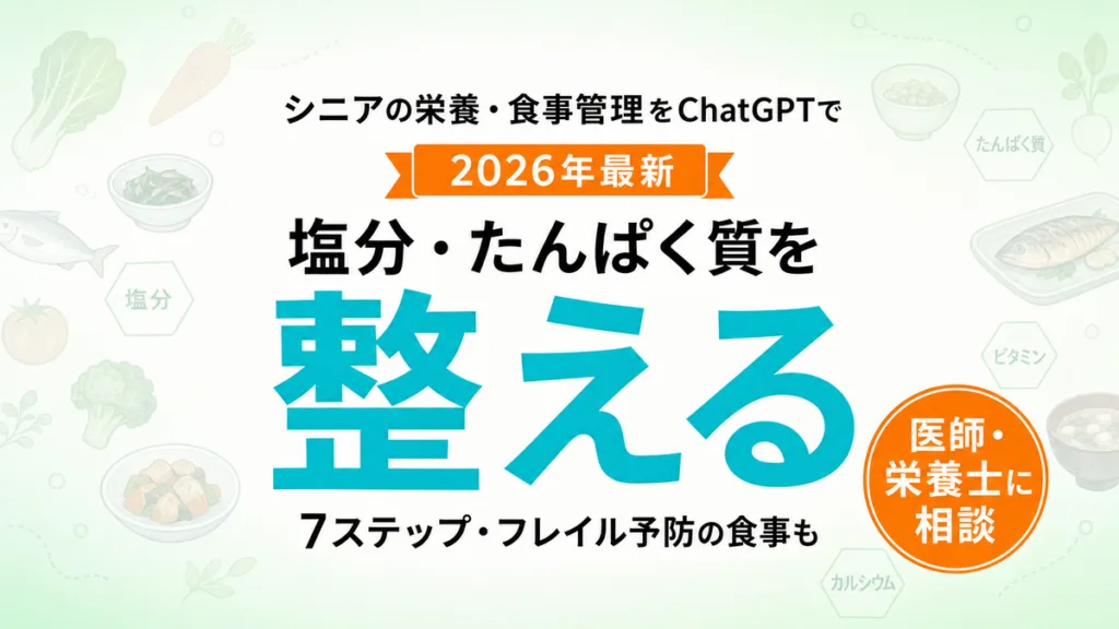 【2026年最新】シニアの栄養・食事管理をChatGPTで｜塩分・たんぱく質を整える7ステップ