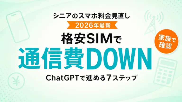【2026年最新】シニアのスマホ料金見直しをChatGPTで｜格安SIM相談7ステップ