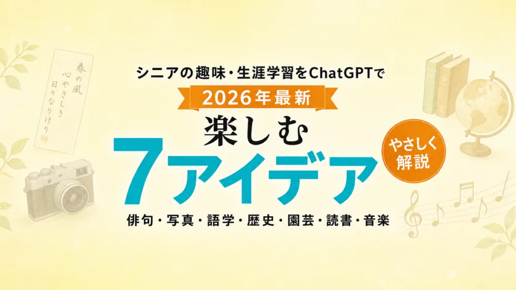 【2026年最新】シニアの趣味・生涯学習をChatGPTで楽しむ7アイデア