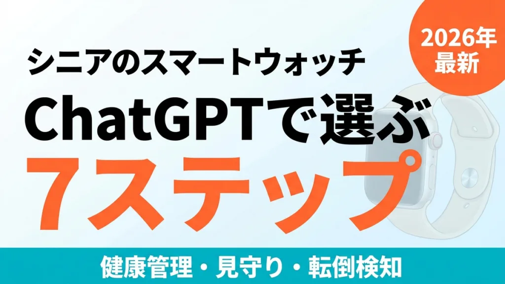 【2026年最新】シニアのスマートウォッチをChatGPTで選ぶ｜健康・見守り