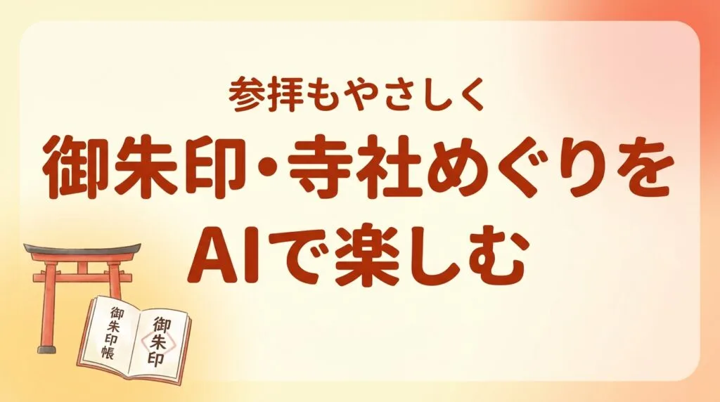 【2026年最新】御朱印・寺社めぐりをAIで楽しむ｜参拝もやさしく