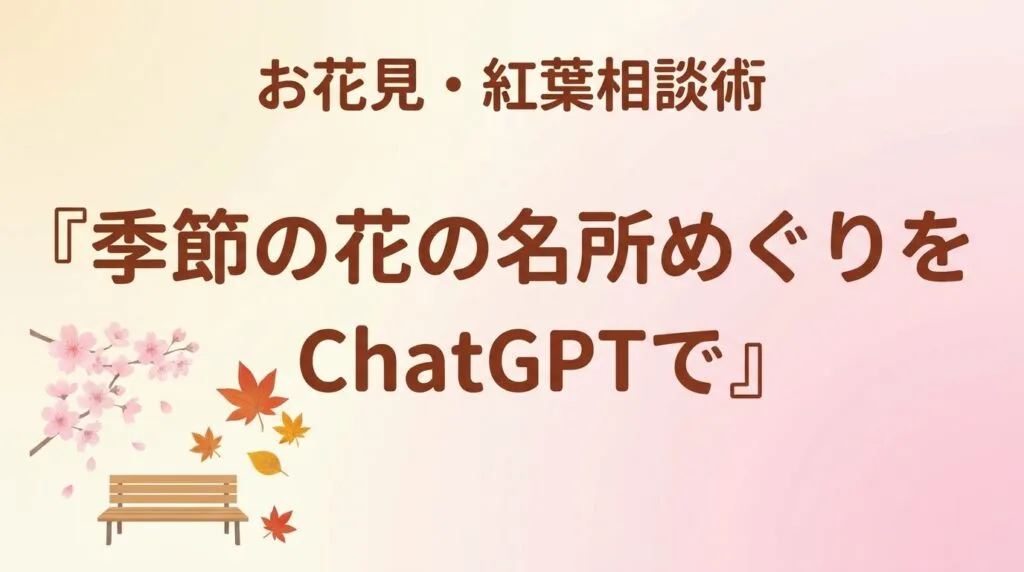 【2026年最新】季節の花の名所めぐりをChatGPTで｜お花見・紅葉相談術