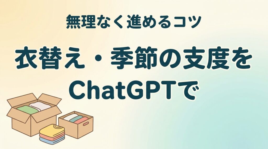 【2026年最新】衣替え・季節の支度をChatGPTで｜無理なく進めるコツ