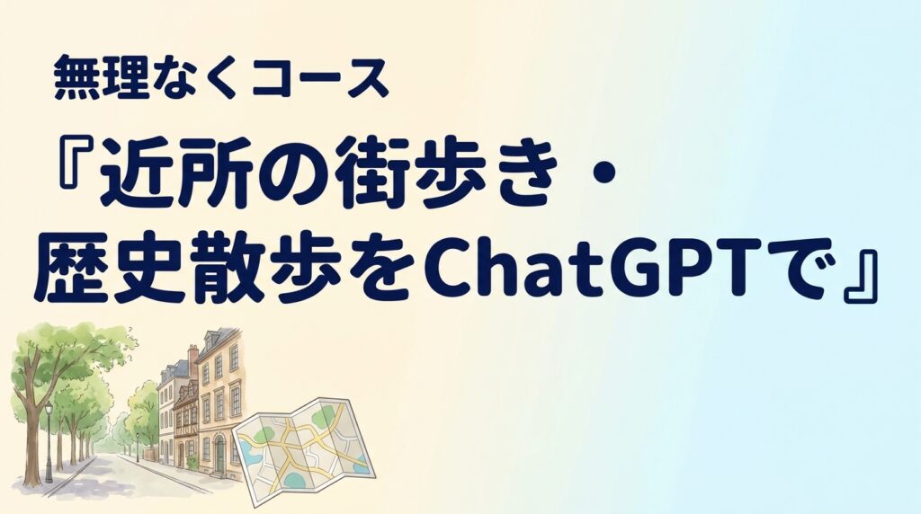 【2026年最新】近所の街歩き・歴史散歩をChatGPTで｜無理なくコース