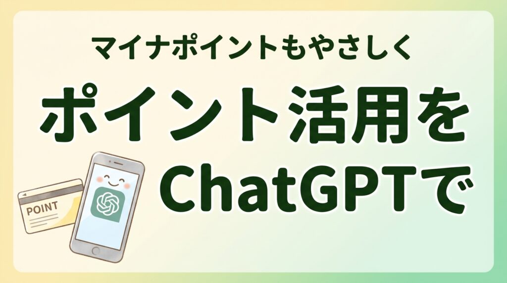 【2026年最新】ポイント活用をChatGPTで｜マイナポイントもやさしく