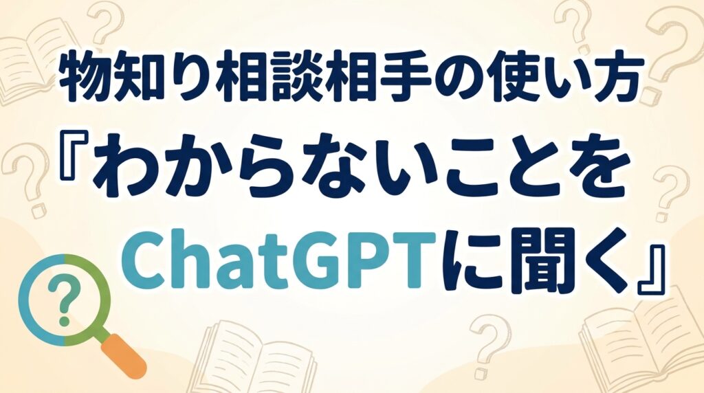 わからないことをChatGPTに聞く｜物知り相談相手の使い方【2026】