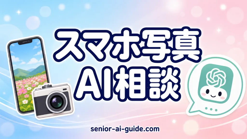 【2026年最新】スマホ写真をChatGPTでもっと良くするコツ｜シニア向け7パターン
