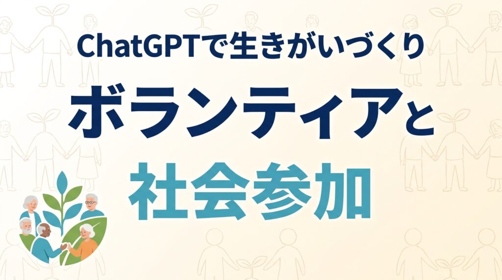 シニアのボランティア・社会参加をChatGPTで｜つながりと生きがい