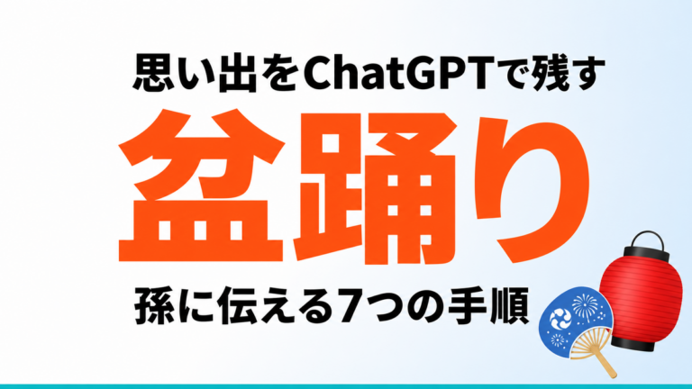 【2026年最新】盆踊りの思い出をChatGPTで残す｜孫に伝える7つの手順