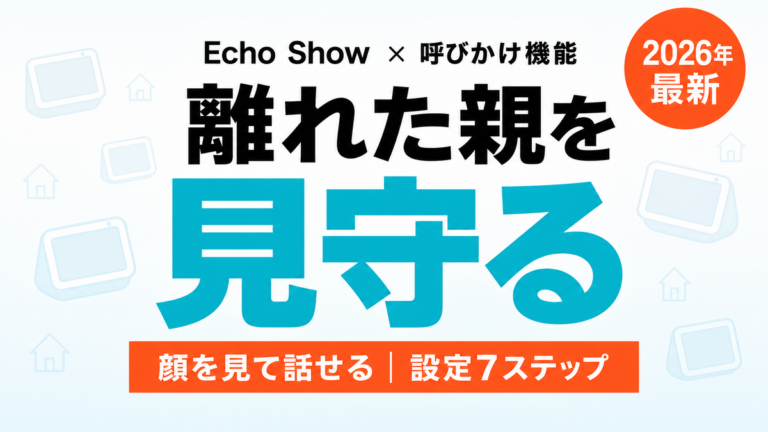 【2026年最新】Echo Showで離れた親を見守る｜呼びかけ設定7ステップ