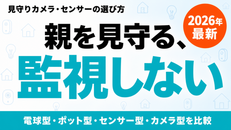 【2026年最新】見守りカメラ・センサーの選び方｜監視しない親の見守り4タイプ