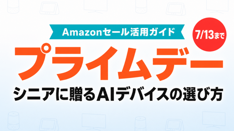 【7月13日まで】プライムデーでシニアに贈るAIデバイス5選と選び方