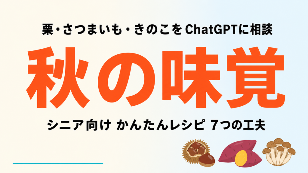 【2026年最新】秋の味覚レシピをChatGPTに相談｜栗・さつまいも簡単7工夫