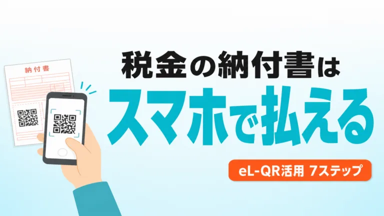 【2026年8月】税金の納付書はスマホで払える｜eL-QR活用7ステップ
